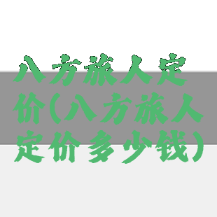 八方旅人定价(八方旅人定价多少钱)