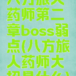 八方旅人药师第二章boss弱点(八方旅人药师大招是什么)