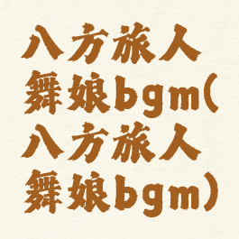 八方旅人舞娘bgm(八方旅人舞娘bgm)
