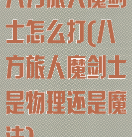 八方旅人魔剑士怎么打(八方旅人魔剑士是物理还是魔法)