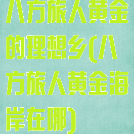 八方旅人黄金的理想乡(八方旅人黄金海岸在哪)