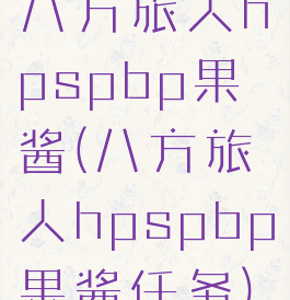 八方旅人hpspbp果酱(八方旅人hpspbp果酱任务)