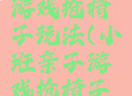 六一亲子游戏抢椅子玩法(小班亲子游戏抢椅子玩法)