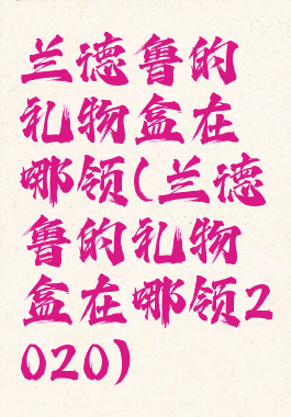 兰德鲁的礼物盒在哪领(兰德鲁的礼物盒在哪领2020)