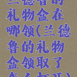 兰德鲁的礼物盒在哪领(兰德鲁的礼物盒领取了怎么打开)