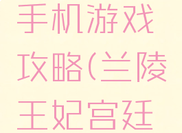 兰陵王妃手机游戏攻略(兰陵王妃宫廷游戏)