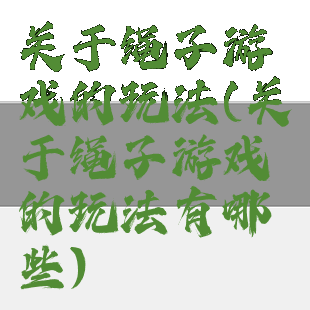 关于绳子游戏的玩法(关于绳子游戏的玩法有哪些)
