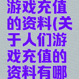 关于人们游戏充值的资料(关于人们游戏充值的资料有哪些)