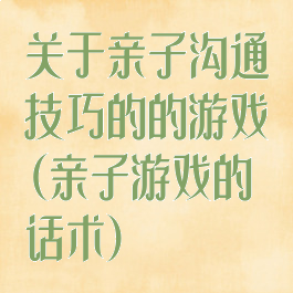 关于亲子沟通技巧的的游戏(亲子游戏的话术)