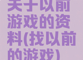 关于以前游戏的资料(找以前的游戏)