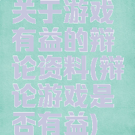 关于游戏有益的辩论资料(辩论游戏是否有益)