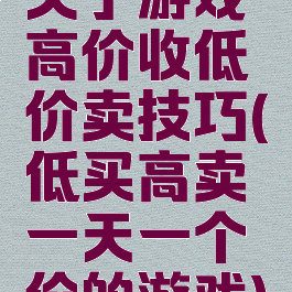 关于游戏高价收低价卖技巧(低买高卖一天一个价的游戏)