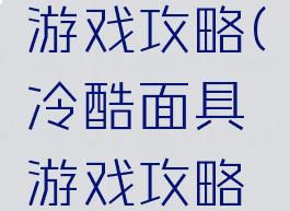 冷酷面具游戏攻略(冷酷面具游戏攻略大全)