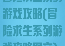 冒险求生系列游戏攻略(冒险求生系列游戏攻略图文)