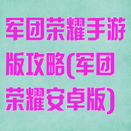 军团荣耀手游版攻略(军团荣耀安卓版)