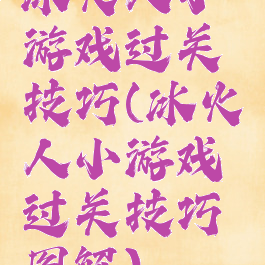 冰火人小游戏过关技巧(冰火人小游戏过关技巧图解)