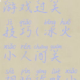 冰火人小游戏过关技巧(冰火小人闯关视频攻略小游戏攻略)
