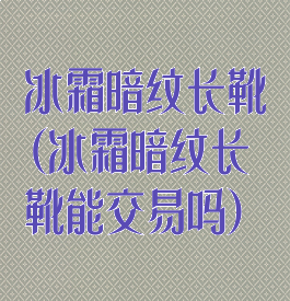冰霜暗纹长靴(冰霜暗纹长靴能交易吗)