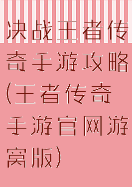 决战王者传奇手游攻略(王者传奇手游官网游窝版)