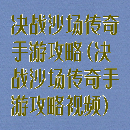 决战沙场传奇手游攻略(决战沙场传奇手游攻略视频)