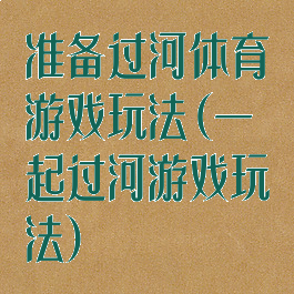 准备过河体育游戏玩法(一起过河游戏玩法)