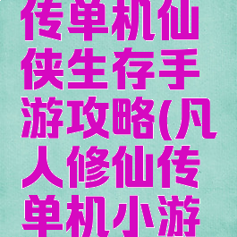 凡人修真传单机仙侠生存手游攻略(凡人修仙传单机小游戏)