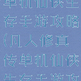 凡人修真传单机仙侠生存手游攻略(凡人修真传单机仙侠生存手游攻略ios)