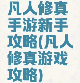 凡人修真手游新手攻略(凡人修真游戏攻略)