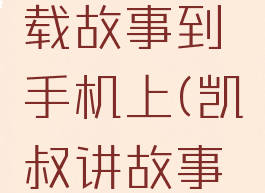 凯叔讲故事怎么下载故事到手机上(凯叔讲故事故事下载怎么导出)