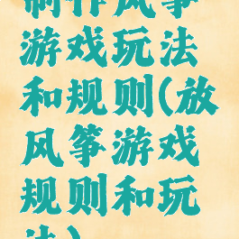 制作风筝游戏玩法和规则(放风筝游戏规则和玩法)