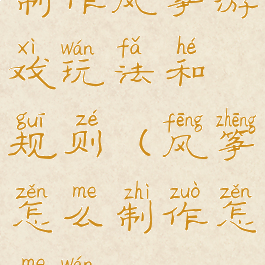 制作风筝游戏玩法和规则(风筝怎么制作怎么玩)