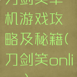 刀剑笑单机游戏攻略及秘籍(刀剑笑online)