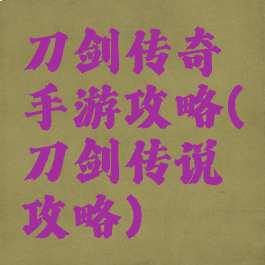 刀剑传奇手游攻略(刀剑传说攻略)