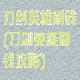 刀剑英雄刷钱(刀剑英雄刷钱攻略)