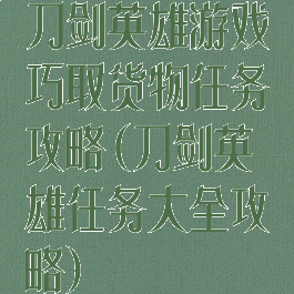 刀剑英雄游戏巧取货物任务攻略(刀剑英雄任务大全攻略)