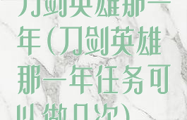 刀剑英雄那一年(刀剑英雄那一年任务可以做几次)