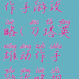 刀塔英雄动作手游攻略(刀塔英雄动作手游攻略视频)