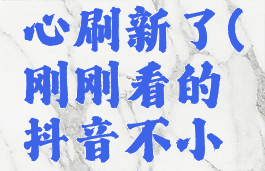 刚刚看的抖音不小心刷新了(刚刚看的抖音不小心刷新了怎么回事)