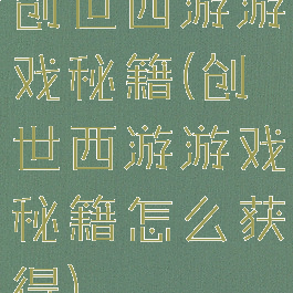 创世西游游戏秘籍(创世西游游戏秘籍怎么获得)