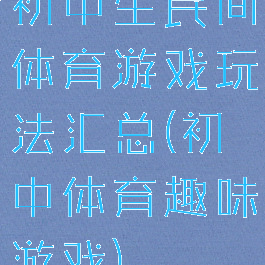 初中生民间体育游戏玩法汇总(初中体育趣味游戏)
