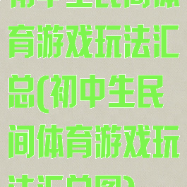 初中生民间体育游戏玩法汇总(初中生民间体育游戏玩法汇总图)