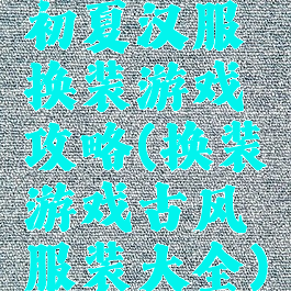 初夏汉服换装游戏攻略(换装游戏古风服装大全)