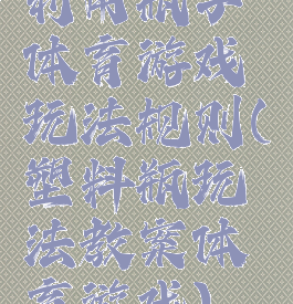 利用瓶子体育游戏玩法规则(塑料瓶玩法教案体育游戏)
