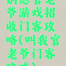 别惹官老爷游戏招收门客攻略(叫我官老爷门客攻略)