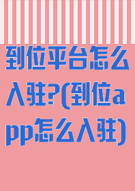 到位平台怎么入驻?(到位app怎么入驻)