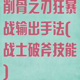 削骨之刃狂暴战输出手法(战士破斧技能)