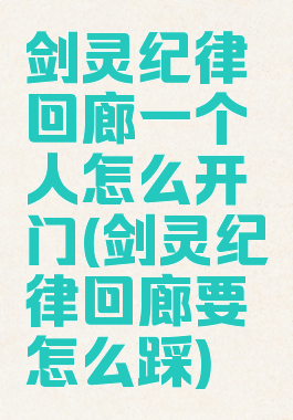 剑灵纪律回廊一个人怎么开门(剑灵纪律回廊要怎么踩)