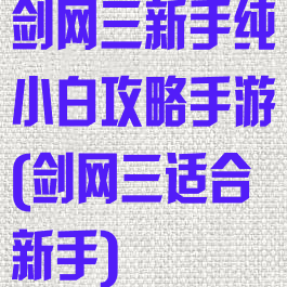 剑网三新手纯小白攻略手游(剑网三适合新手)