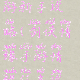 剑网情缘手游新手攻略(剑侠情缘手游情缘任务攻略)