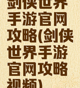 剑侠世界手游官网攻略(剑侠世界手游官网攻略视频)